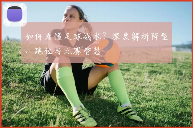 如何看懂足球战术？深度解析阵型、跑位与比赛智慧