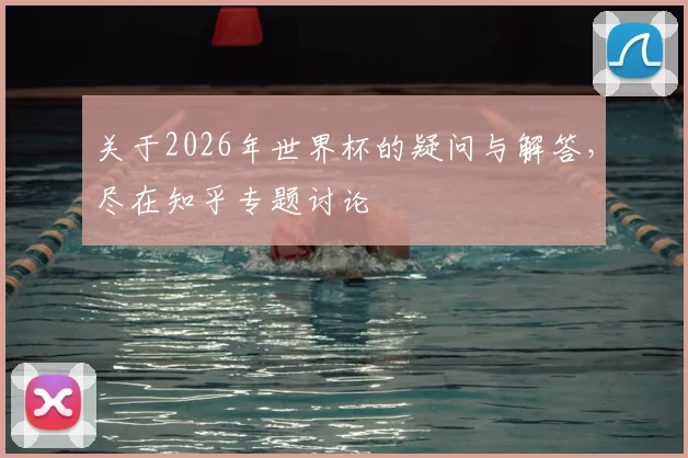关于2026年世界杯的疑问与解答,尽在知乎专题讨论