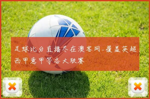 足球比分直播尽在澳客网_覆盖英超西甲意甲等各大联赛