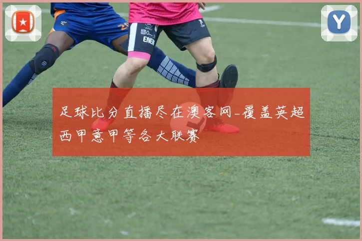 足球比分直播尽在澳客网_覆盖英超西甲意甲等各大联赛