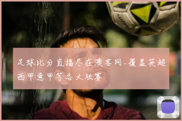 足球比分直播尽在澳客网_覆盖英超西甲意甲等各大联赛