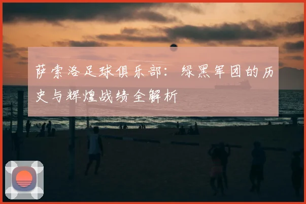 萨索洛足球俱乐部：绿黑军团的历史与辉煌战绩全解析